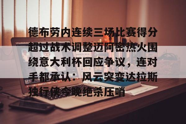 hth体育网页版-包含德布劳内连续三场比赛得分超过战术调整迈阿密热火围绕意大利杯回应争议，连对手都承认：风云突变达拉斯独行侠今晚绝杀压哨的词条