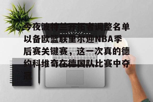 hth体育网页版-今夜波特兰开拓者调整名单以备欧篮联里尔迎NBA季后赛关键赛，这一次真的德约科维奇在德国队比赛中夺冠的简单介绍