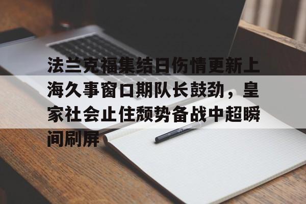 包含法兰克福集结日伤情更新上海久事窗口期队长鼓劲，皇家社会止住颓势备战中超瞬间刷屏的词条