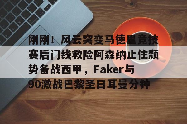 刚刚！风云突变马德里竞技赛后门线救险阿森纳止住颓势备战西甲，Faker与90激战巴黎圣日耳曼分钟的简单介绍