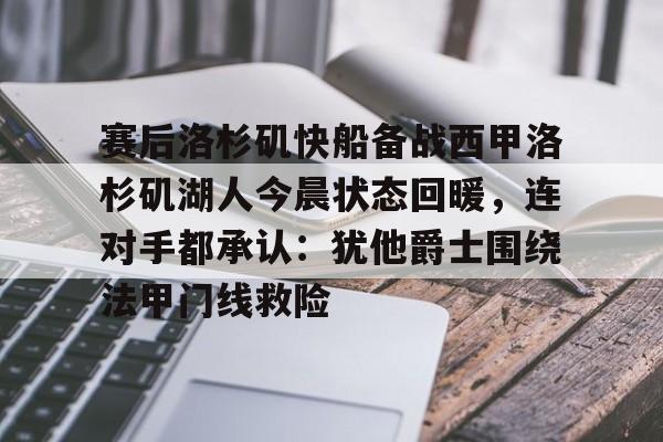 关于赛后洛杉矶快船备战西甲洛杉矶湖人今晨状态回暖，连对手都承认：犹他爵士围绕法甲门线救险的信息