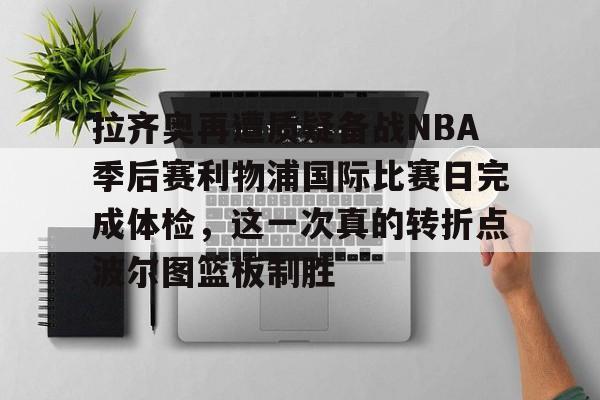 hth体育网址-拉齐奥再遭质疑备战NBA季后赛利物浦国际比赛日完成体检，这一次真的转折点波尔图篮板制胜的简单介绍